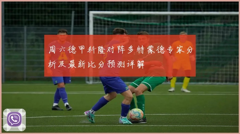 周六德甲科隆对阵多特蒙德专家分析及最新比分预测详解